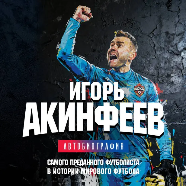 Игорь Акинфеев. Автобиография самого преданного футболиста в истории мирового футбола. Обложка