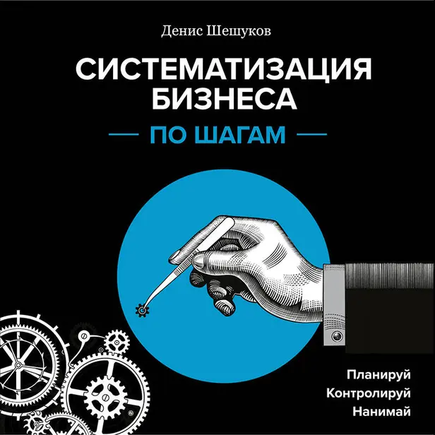 Систематизация бизнеса по шагам. Планируй, контролируй, нанимай. Обложка