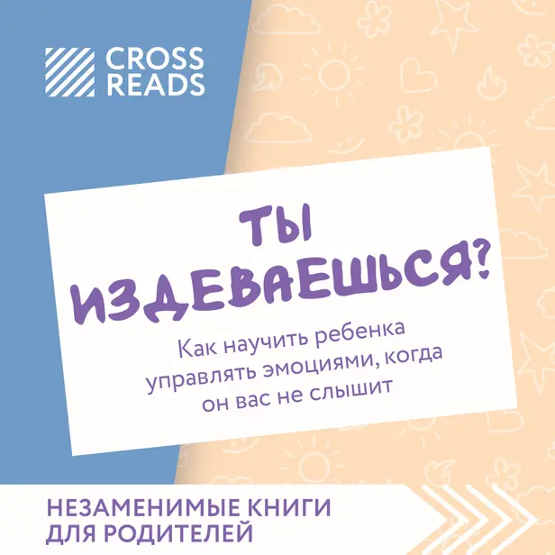 Саммари книги "Ты издеваешься? Как научить ребенка управлять эмоциями, когда он вас не слышит". Обложка