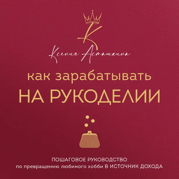 Как зарабатывать на рукоделии. Пошаговое руководство по превращению любимого хобби в источник дохода. Обложка