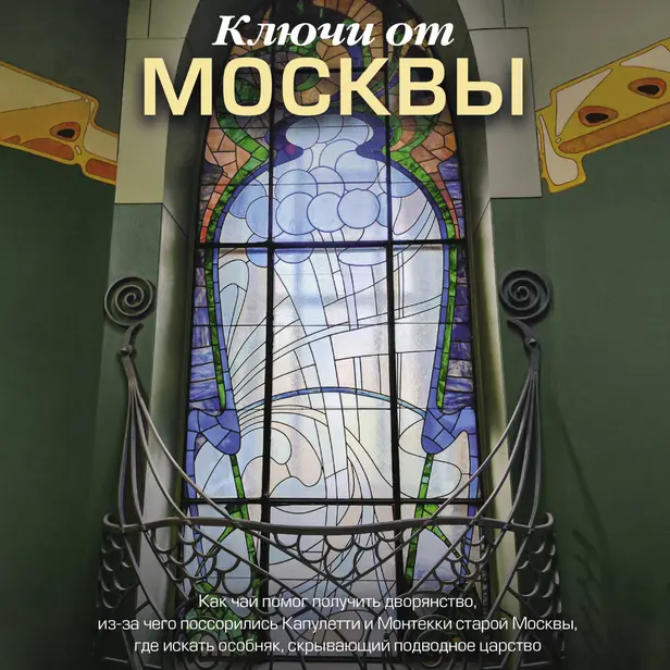 Ключи от Москвы. Как чай помог получить дворянство, из-за чего поссорились Капулетти и Монтекки старой Москвы, где искать особняк, скрывающий подво.... Обложка