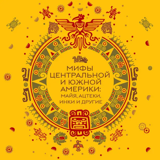 Мифы Центральной и Южной Америки: майя, ацтеки, инки и другие. Обложка