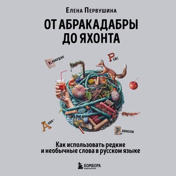 От абракадабры до яхонта. Как использовать редкие и необычные слова в русском языке. Обложка
