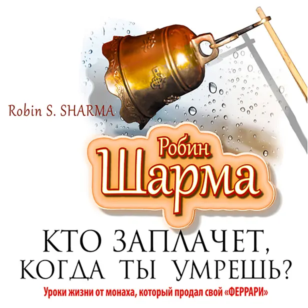 Кто заплачет, когда ты умрешь? Уроки жизни от монаха, который продал свой «феррари». Обложка