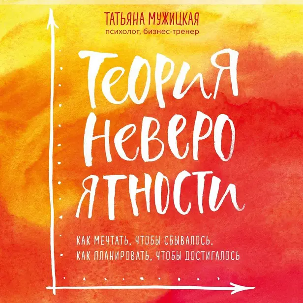 Теория невероятности. Как мечтать, чтобы сбывалось, как планировать, чтобы достигалось. Обложка