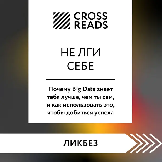 Саммари книги "Не лги себе. Почему Big Data знает тебя лучше, чем ты сам, и как использовать это, чтобы добиться успеха". Обложка