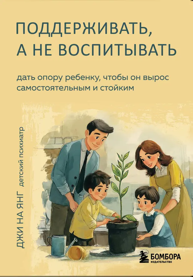 Поддерживать, а не воспитывать. Дать опору ребенку, чтобы он вырос самостоятельным и стойким. Обложка