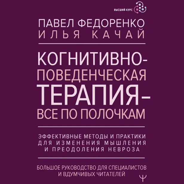 Когнитивно-поведенческая терапия — всё по полочкам. Эффективные методы и практики для изменения мышления и преодоления невроза. Большое руководство.... Обложка