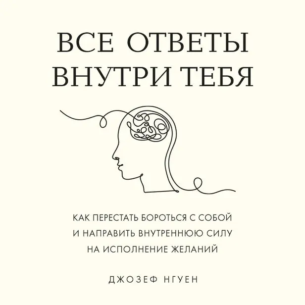 Все ответы внутри тебя. Как перестать бороться с собой и направить внутреннюю силу на исполнение желаний. Обложка