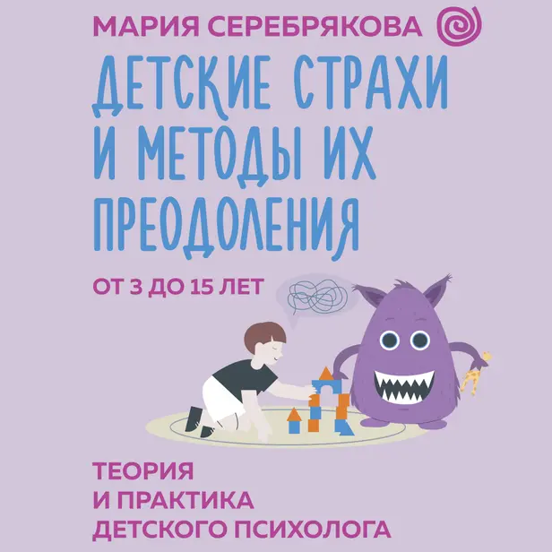 Детские страхи и методы их преодоления от 3 до 15 лет. Теория и практика детского психолога. Обложка