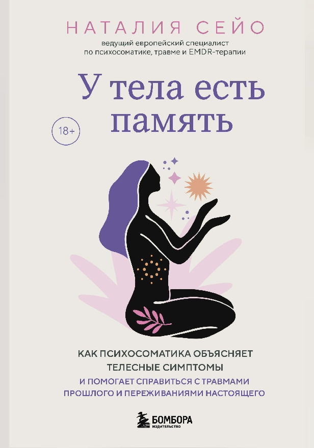 У тела есть память. Как психосоматика объясняет телесные симптомы и помогает справиться с травмами прошлого и переживаниями настоящего. Обложка