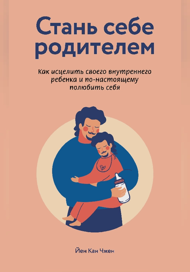 Стань себе родителем: как исцелить своего внутреннего ребенка и по-настоящему полюбить себя. Обложка
