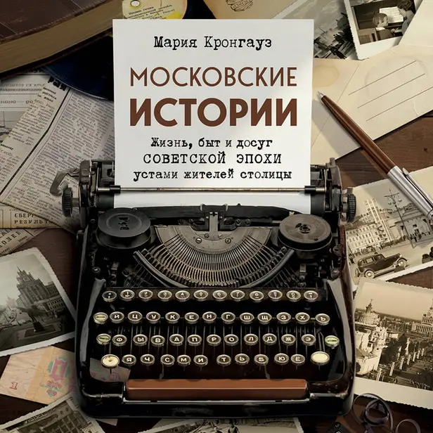 Московские истории. Жизнь, быт и досуг советской эпохи устами жителей столицы. Обложка