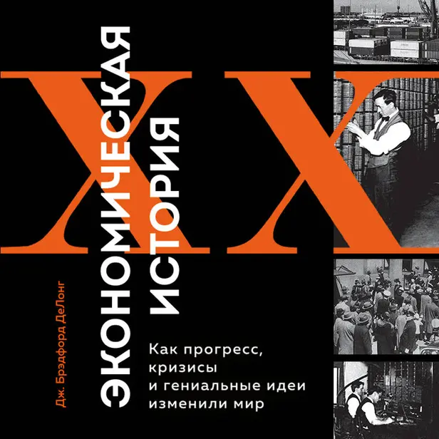 Экономическая история XX века. Как прогресс, кризисы и гениальные идеи изменили мир. Обложка