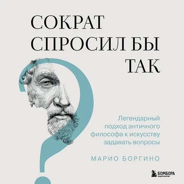 Сократ спросил бы так. Легендарный подход античного философа к искусству задавать вопросы. Обложка
