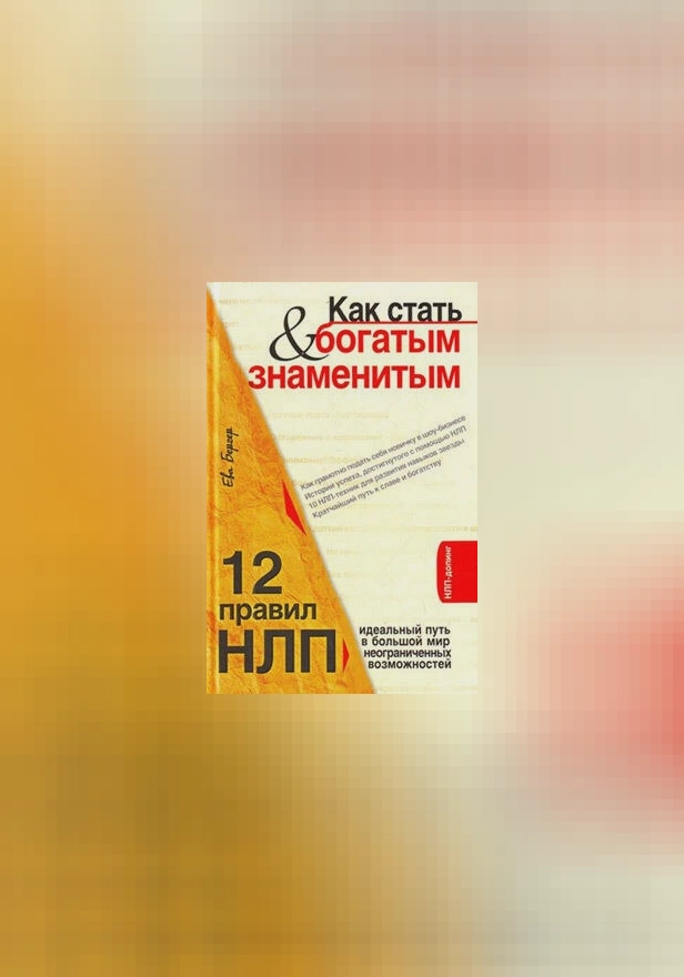 Как стать богатым и знаменитым. 12 правил НЛП: идеальный путь в большой мир неограниченных возможностей. Обложка
