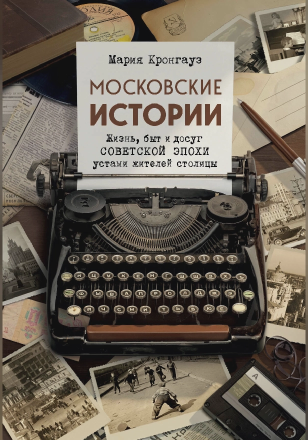Московские истории. Жизнь, быт и досуг советской эпохи устами жителей столицы. Обложка