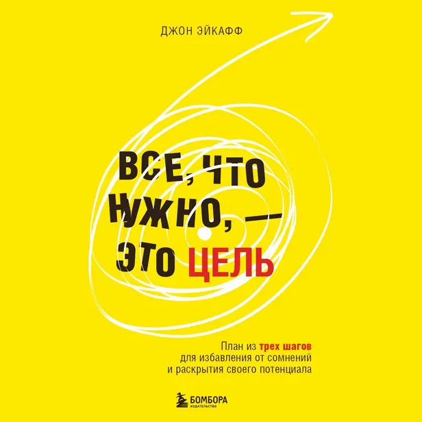 Все, что нужно, — это цель. План из трех шагов для избавления от сомнений и раскрытия своего потенциала. Обложка