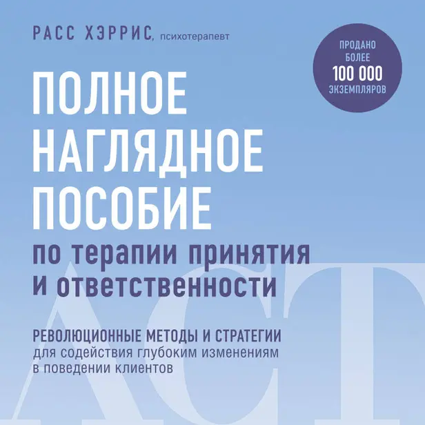 Полное наглядное пособие по терапии принятия и ответственности. Революционные методы и стратегии для содействия глубоким изменениям в поведении кли.... Обложка