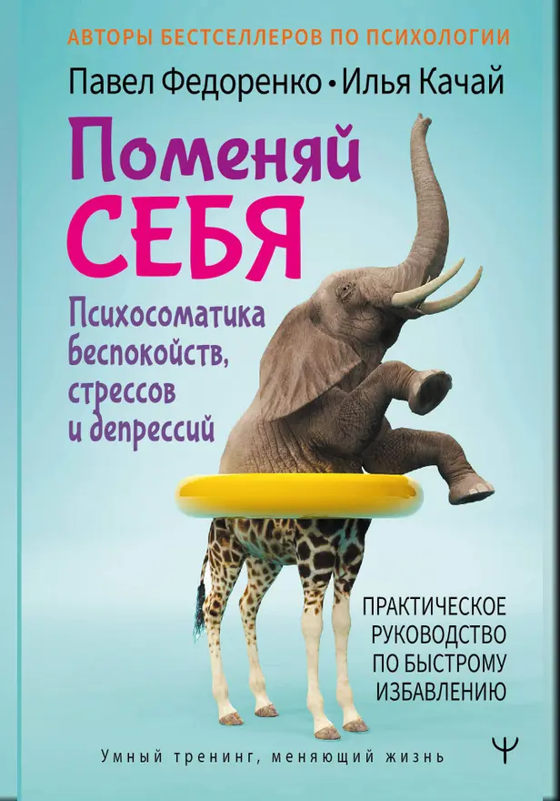 Поменяй себя! Психосоматика беспокойств, стрессов и депрессий. Практическое руководство по быстрому избавлению. Обложка
