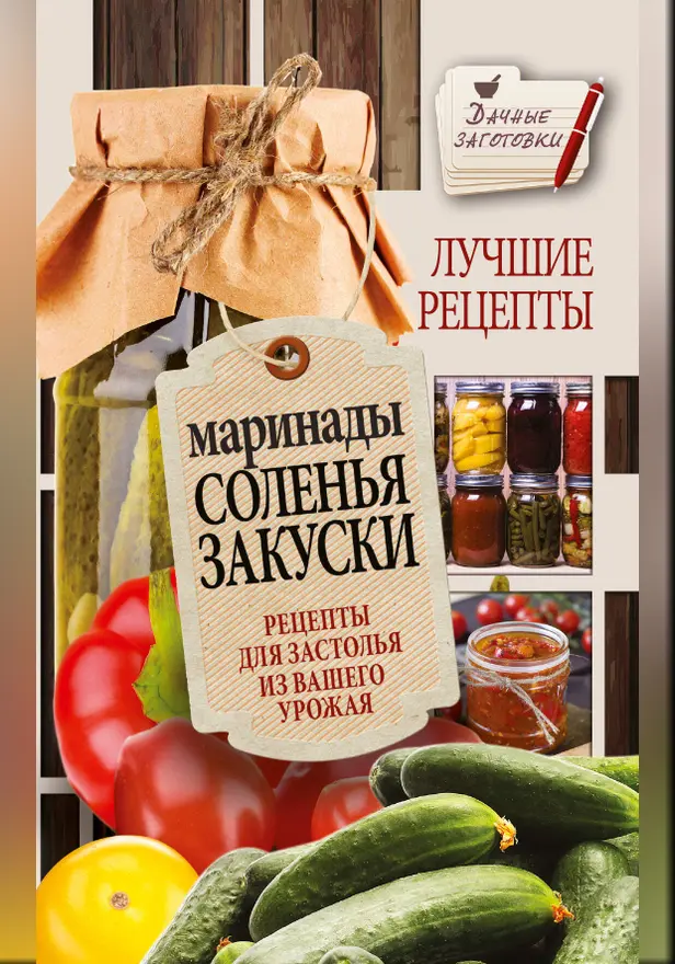 Маринады, соленья, закуски. Лучшие рецепты для застолья из вашего урожая. Обложка