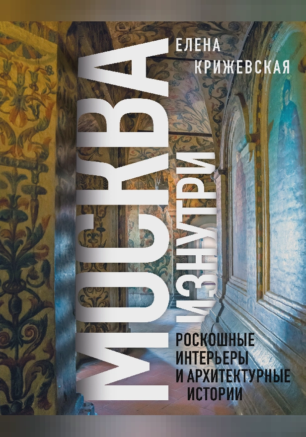 Москва изнутри: роскошные интерьеры и архитектурные истории. Обложка