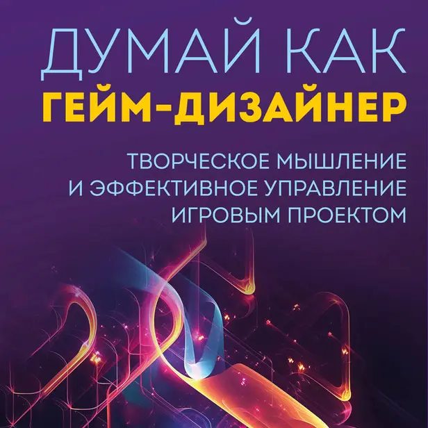 Думай как гейм-дизайнер. Творческое мышление и эффективное управление игровым проектом. Обложка
