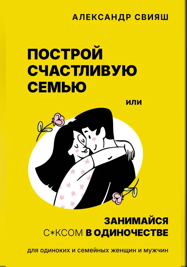 Построй счастливую семью или занимайся с*ксом в одиночестве. Для одиноких и семейных женщин и мужчин. Обложка