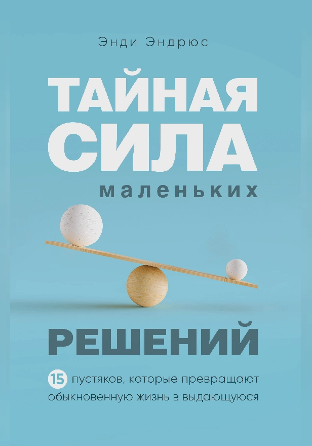 Тайная сила маленьких решений. 15 пустяков, которые превращают обыкновенную жизнь в выдающуюся. Обложка