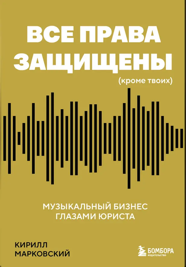 Все права защищены (кроме твоих): музыкальный бизнес глазами юриста. Обложка