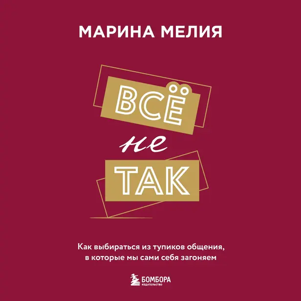 Всё не так. Как выбираться из тупиков общения, в которые мы сами себя загоняем. Обложка