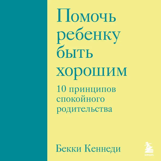 Помочь ребенку быть хорошим. 10 принципов спокойного родительства. Обложка