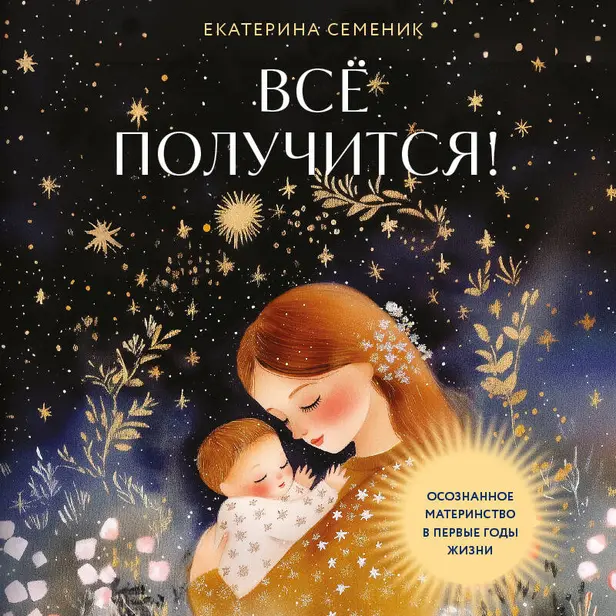 Все получится! Осознанное материнство в первые годы жизни. Обложка