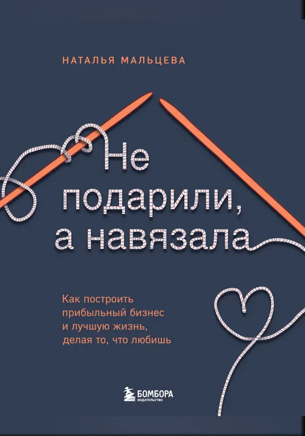 Не подарили, а навязала. Как построить бизнес и лучшую жизнь, делая то, что любишь. Обложка