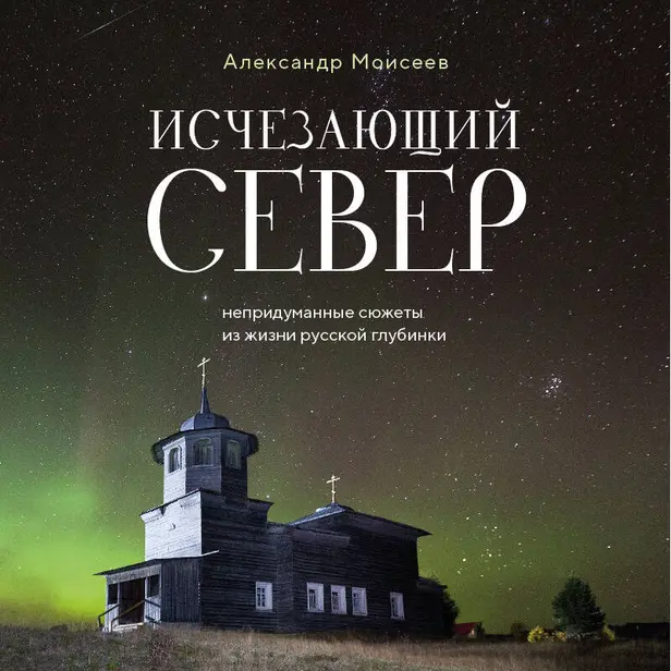 Исчезающий Север. Непридуманные сюжеты из жизни русской глубинки. Обложка