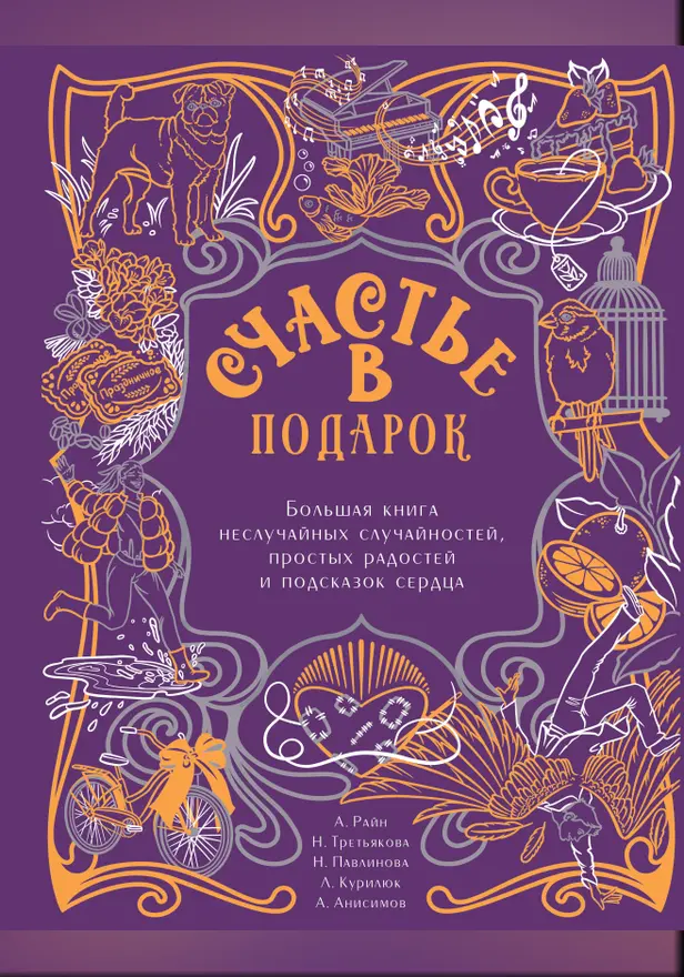 Счастье в подарок. Большая книга неслучайных случайностей, простых радостей и подсказок сердца. Обложка