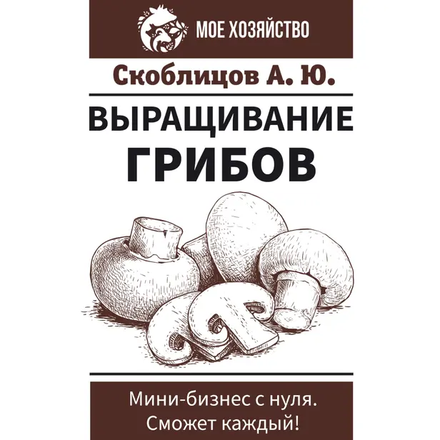 Выращивание грибов. Мини-бизнес с нуля. Обложка