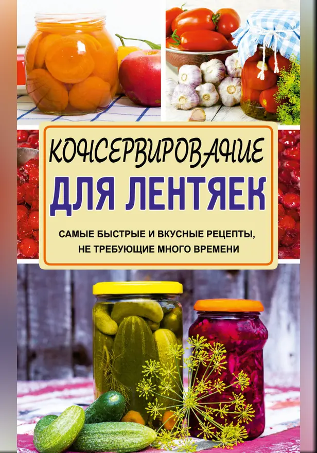 Консервирование для лентяек. Самые быстрые и вкусные рецепты, не требующие много времени. Обложка
