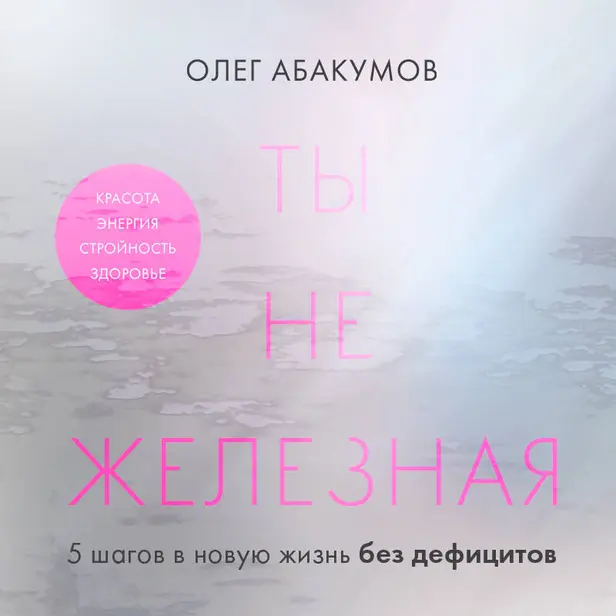Ты не железная. 5 шагов в новую жизнь без дефицитов. Обложка