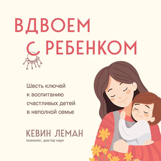 Вдвоем с ребенком. Шесть ключей к воспитанию счастливых детей в неполной семье. Обложка