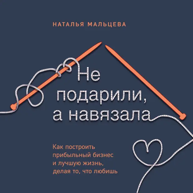 Не подарили, а навязала. Как построить бизнес и лучшую жизнь, делая то, что любишь. Обложка