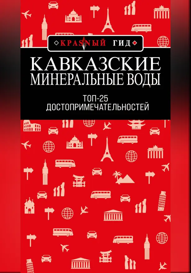 Кавказские Минеральные Воды: Минеральные воды, Пятигорск, Кисловодск, Архыз, Домбай, Приэльбрусье: Топ-25. Обложка