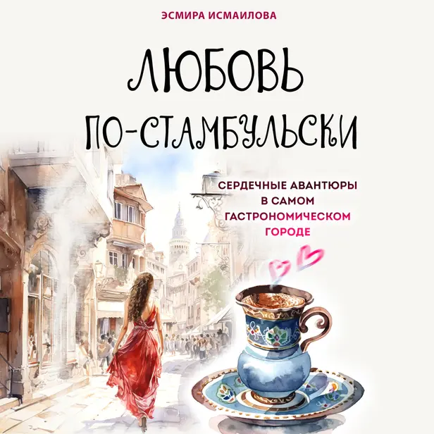 Любовь по-стамбульски. Сердечные авантюры в самом гастрономическом городе. Обложка