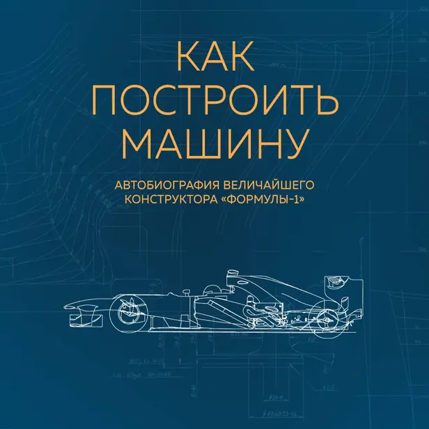 Как построить машину. Автобиография величайшего конструктора «Формулы-1». Обложка
