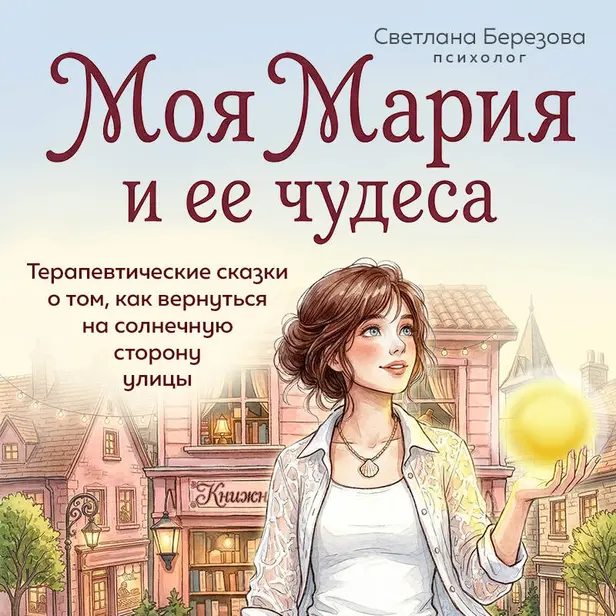 Моя Мария и ее чудеса. Терапевтические сказки о том, как вернуться на солнечную сторону улицы. Обложка