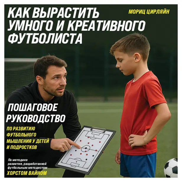 Как вырастить умного и креативного футболиста. Пошаговое руководство по развитию футбольного мышления у детей и подростков. Обложка