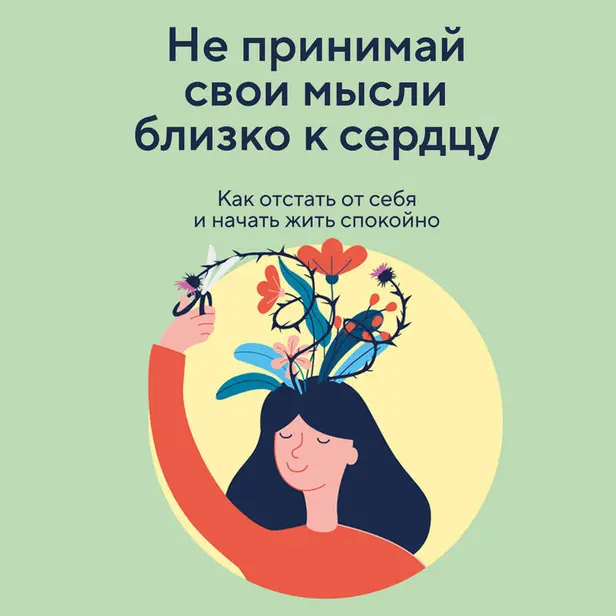 Не принимай свои мысли близко к сердцу. Как отстать от себя и начать жить спокойно. Обложка