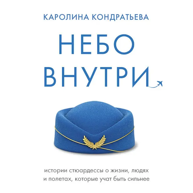 Небо внутри. Истории стюардессы о жизни, людях и полетах, которые учат быть сильнее. Обложка