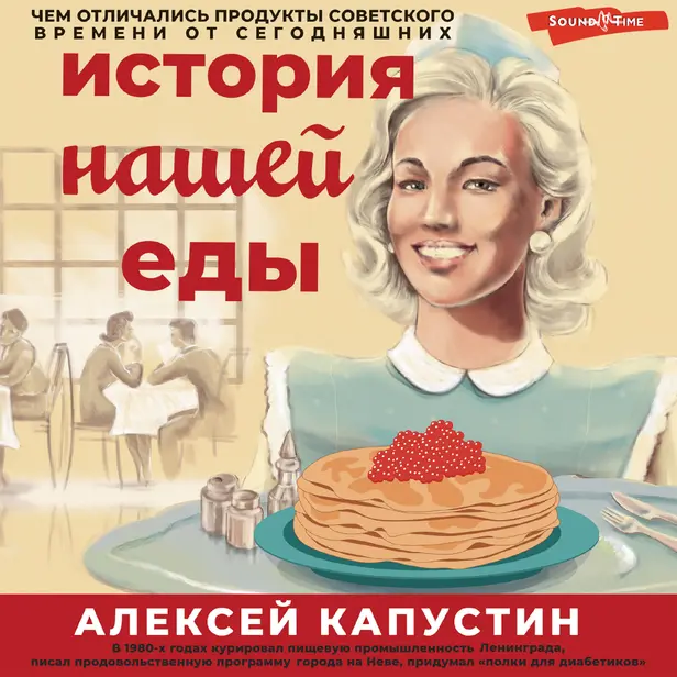 История нашей еды. Чем отличались продукты советского времени от сегодняшних. Обложка