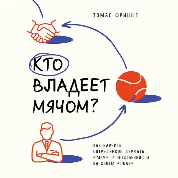 Кто владеет мячом? Как научить сотрудников держать «мяч» ответственности на своем «поле». Обложка